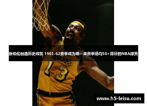 张伯伦创造历史成就 1961-62赛季成为唯一单赛季场均50+得分的NBA球员