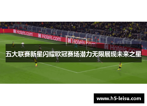 五大联赛新星闪耀欧冠赛场潜力无限展现未来之星