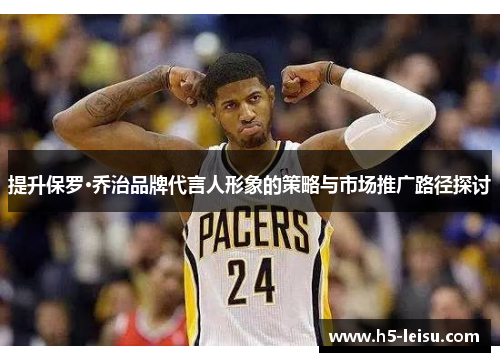 提升保罗·乔治品牌代言人形象的策略与市场推广路径探讨