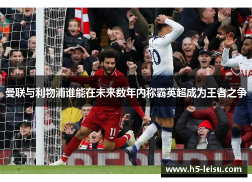 曼联与利物浦谁能在未来数年内称霸英超成为王者之争