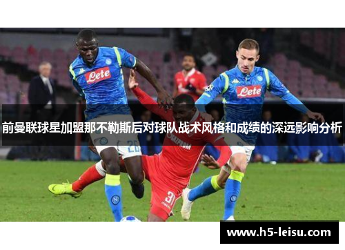 前曼联球星加盟那不勒斯后对球队战术风格和成绩的深远影响分析