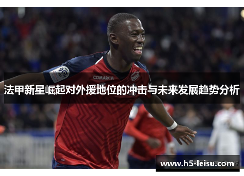 法甲新星崛起对外援地位的冲击与未来发展趋势分析
