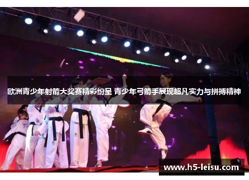 欧洲青少年射箭大奖赛精彩纷呈 青少年弓箭手展现超凡实力与拼搏精神