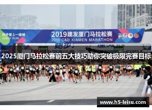 2025厦门马拉松赛前五大技巧助你突破极限完赛目标