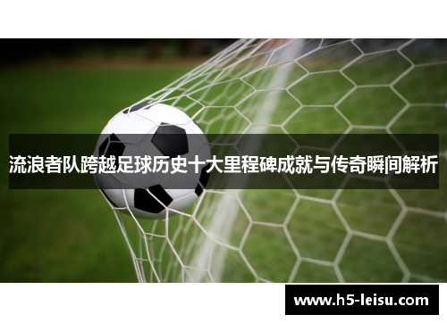 流浪者队跨越足球历史十大里程碑成就与传奇瞬间解析