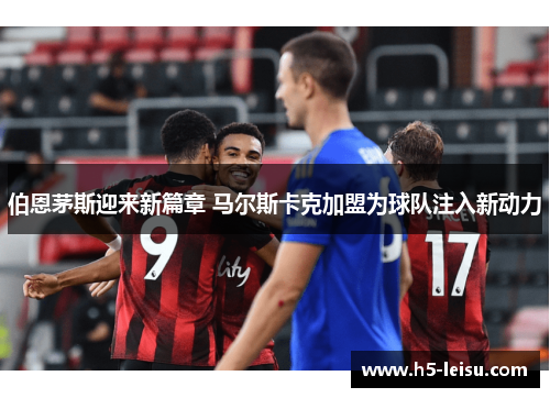 伯恩茅斯迎来新篇章 马尔斯卡克加盟为球队注入新动力