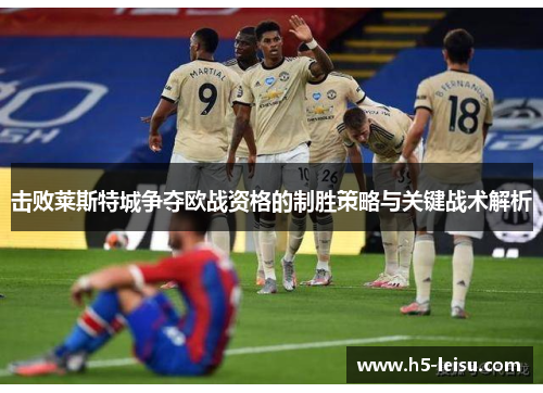击败莱斯特城争夺欧战资格的制胜策略与关键战术解析