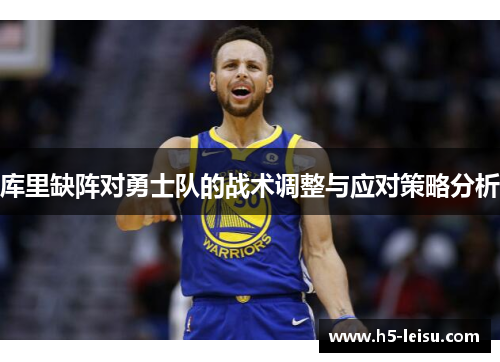 库里缺阵对勇士队的战术调整与应对策略分析