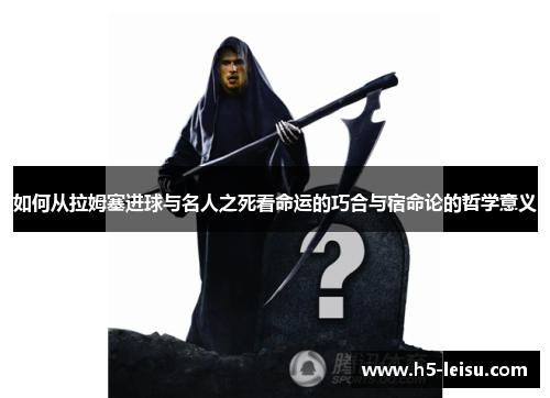 如何从拉姆塞进球与名人之死看命运的巧合与宿命论的哲学意义