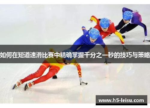 如何在短道速滑比赛中精确掌握千分之一秒的技巧与策略