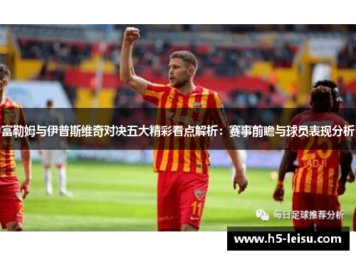 富勒姆与伊普斯维奇对决五大精彩看点解析：赛事前瞻与球员表现分析