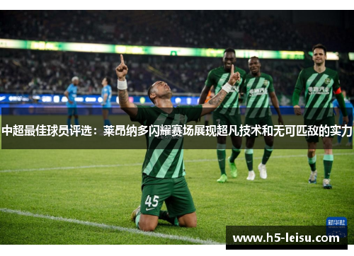中超最佳球员评选：莱昂纳多闪耀赛场展现超凡技术和无可匹敌的实力