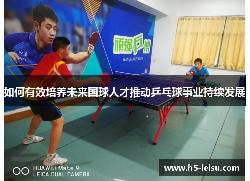 如何有效培养未来国球人才推动乒乓球事业持续发展