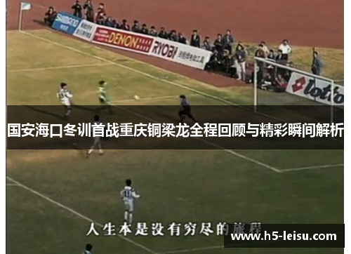 国安海口冬训首战重庆铜梁龙全程回顾与精彩瞬间解析