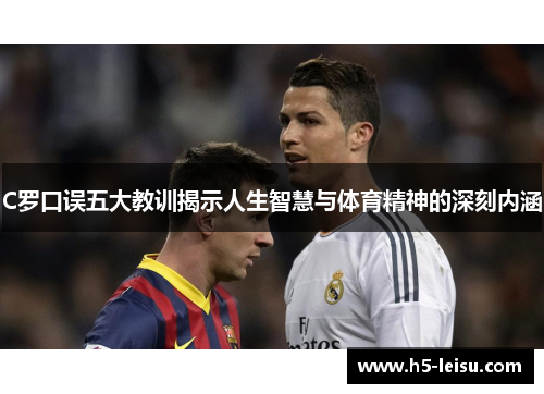 C罗口误五大教训揭示人生智慧与体育精神的深刻内涵