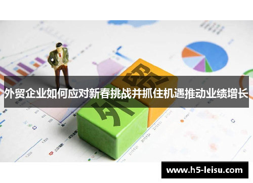 外贸企业如何应对新春挑战并抓住机遇推动业绩增长