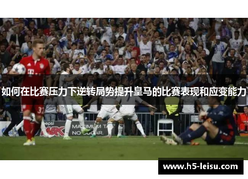 如何在比赛压力下逆转局势提升皇马的比赛表现和应变能力