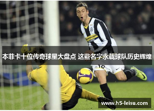 本菲卡十位传奇球星大盘点 这些名字永载球队历史辉煌