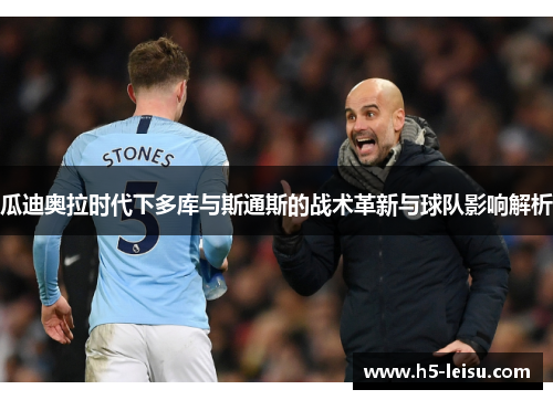 瓜迪奥拉时代下多库与斯通斯的战术革新与球队影响解析