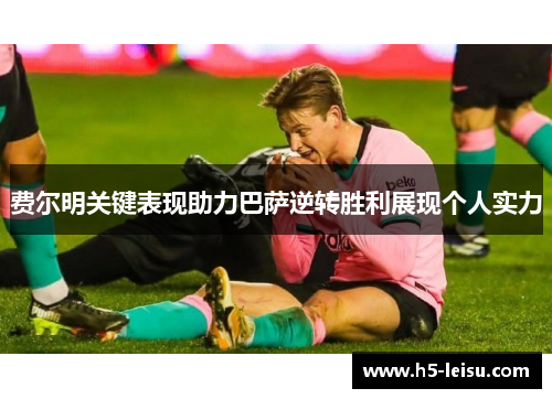 费尔明关键表现助力巴萨逆转胜利展现个人实力
