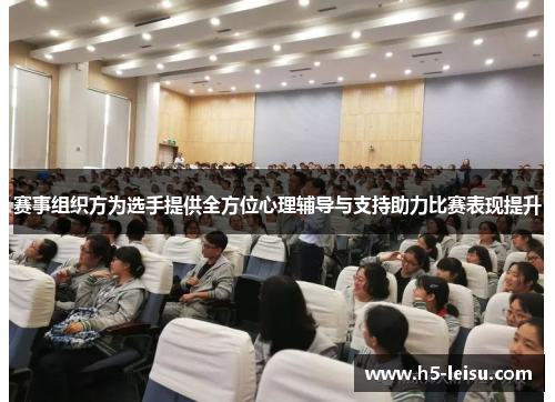 赛事组织方为选手提供全方位心理辅导与支持助力比赛表现提升