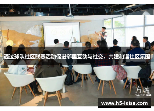 通过球队社区联赛活动促进邻里互动与社交，共建和谐社区氛围
