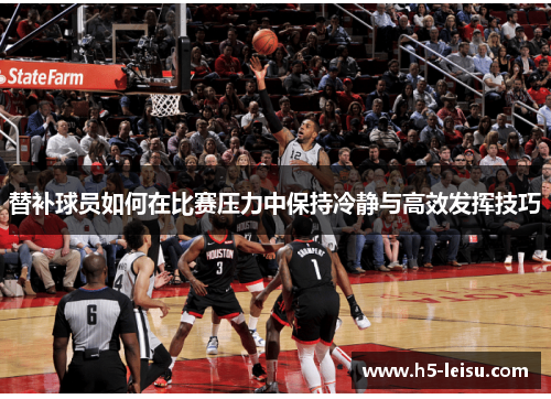 替补球员如何在比赛压力中保持冷静与高效发挥技巧