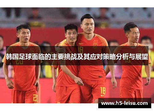 韩国足球面临的主要挑战及其应对策略分析与展望