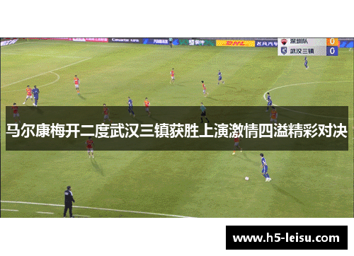 马尔康梅开二度武汉三镇获胜上演激情四溢精彩对决