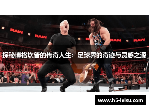 探秘博格坎普的传奇人生：足球界的奇迹与灵感之源