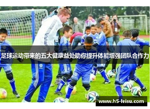 足球运动带来的五大健康益处助你提升体能增强团队合作力