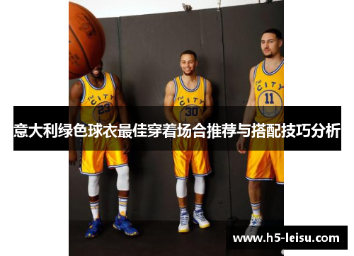 意大利绿色球衣最佳穿着场合推荐与搭配技巧分析
